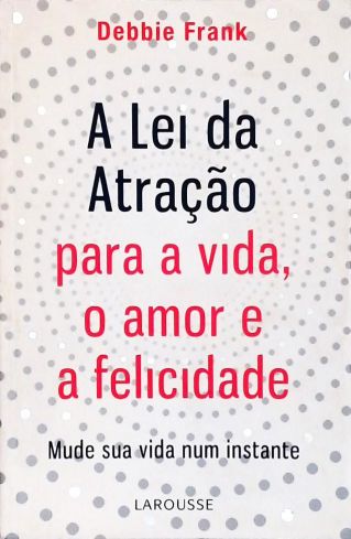 A Lei da Atração para a Vida, O Amor e a Felicidade