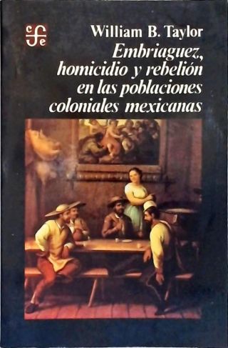 Embriaguez, Homicidio y Rebelión en las Poblaciones Coloniales Mexicanas