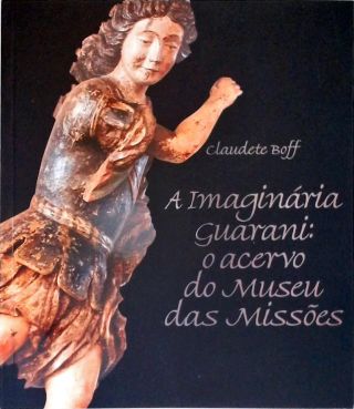 A Imaginária Guarani: O Acervo Do Museu Das Missões
