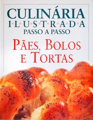 Culinária Ilustrada Passo A Passo: Pães, Bolos E Tortas