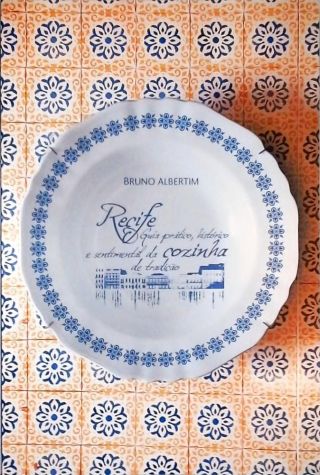 Recife: Guia prático, histórico e sentimental da cozinha de tradição