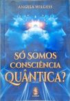Só Somos Consciência Quântica?