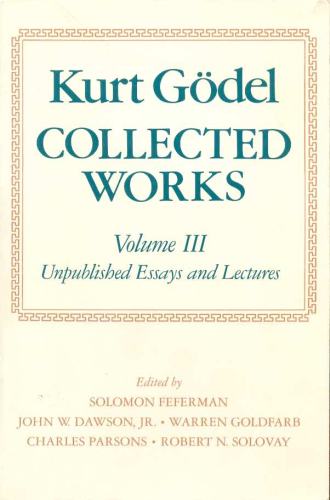 Kurt Gödel: Collected Works (Volume 3 Unpublished Essays and Lectures)