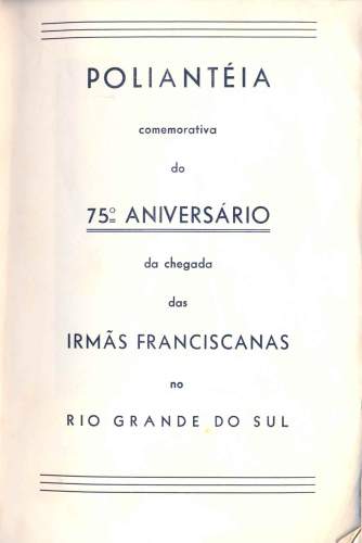 Poliantéia Comemorativa do 75º Aniversário da Chegada das Irmãs Franciscanas ao Rio Grande do Sul