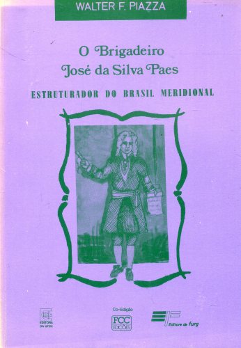 O Brigadeiro José da Silva Paes: Estruturador do Brasil Meridional