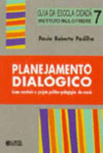 Vol. 07 - Planejamento Dialógico: Como Construir O Projeto Político-pedagógico Da Escola