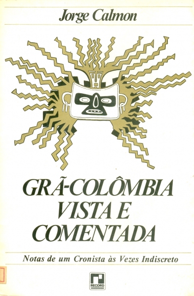 Grã-Colômbia Vista e Comentada - Notas de um Cronista às Vezes Indiscreto