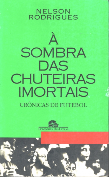 À Sombra das Chuteiras Imortais: Crônicas de Futebol