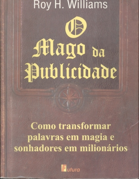 O Mago da Publicidade - Como Transformar Palavras em Magia e Sonhadores em Milionários