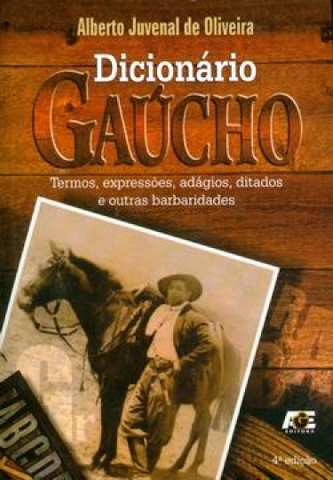Dicionário Gaúcho - Termos, Expressões, Adágios, Ditados e Outras Barbaridades - 4ª Ed. 2010