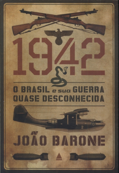 1942: O Brasil E Sua Guerra Quase Desconhecida