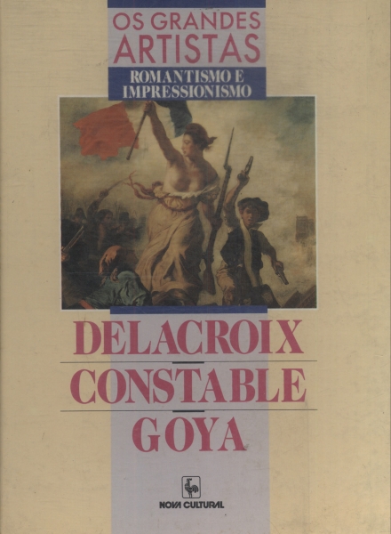 Os Grandes Artistas: Delacroix - Constable - Goya