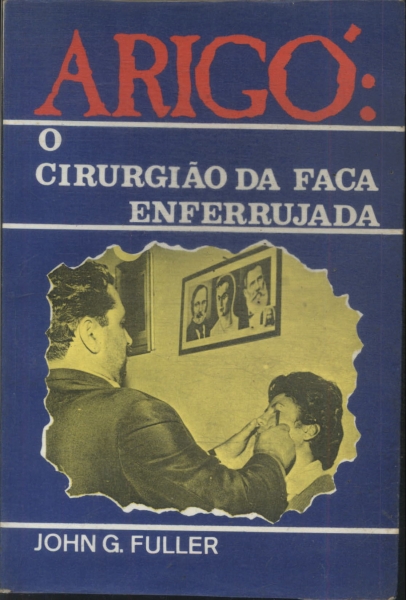 Arigó: O Cirurgião Da Faca Enferrujada
