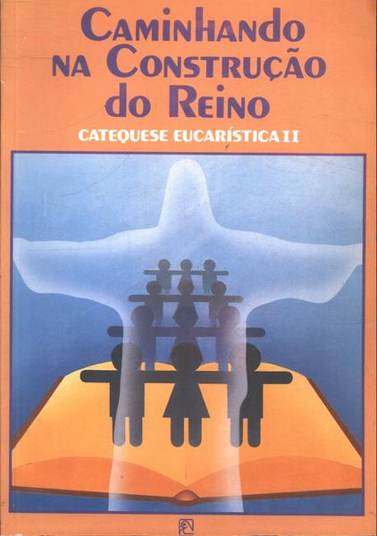 Caminhando Na Construção Do Reino - Catequese Eucarística Ii