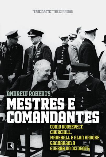 Mestres e comandantes: Como Roosevelt, Churchill, Mashall e Alan Brooke ganharam a guerra no ocident