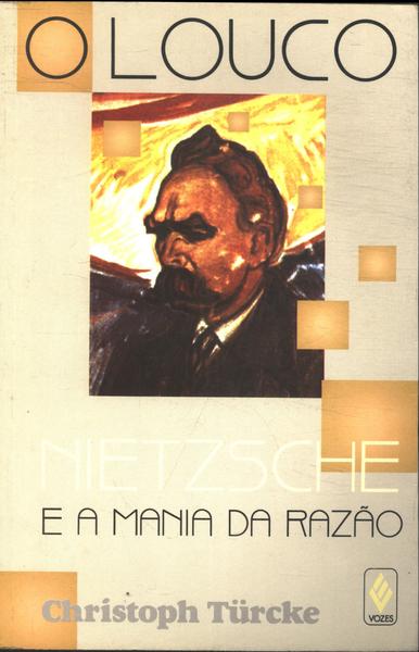 O Louco: Nietzsche E A Mania Da Razão