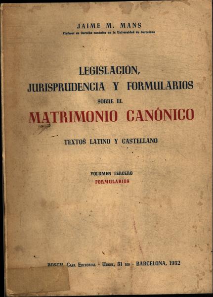 Legislación, Jurisprudencia Y Formularios Sobre El Matrimonio Canónico Vol 3