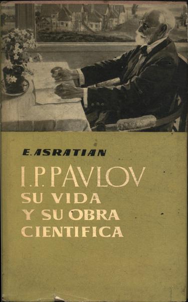 I. P. Pavlov: Su Vida Y Su Obra Científica