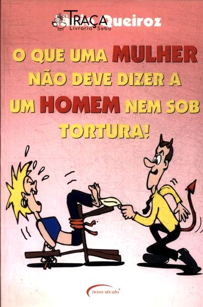 O Que Uma Mulher Não Deve Dizer a Um Homem Nem Sob Tortura