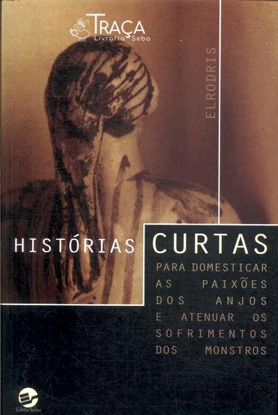 Histórias Curtas Para Domesticar As Paixões Dos Anjos E Atenuar Os Sofrimentos Dos Monstros