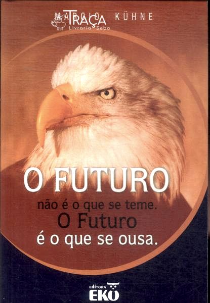 O Futuro Não É o Que Se Teme. o Futuro É o Que Se Ousa