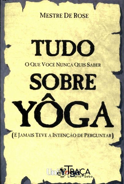 Tudo o Que Você Nunca Quis Saber Sobre Yoga e Jamais Teve a Intenção de Perguntar