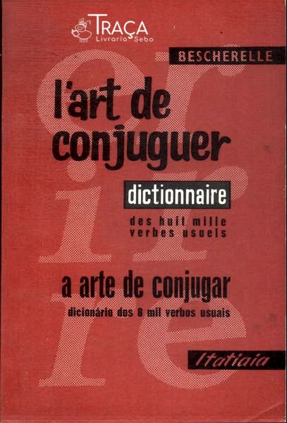 Lart de Conjuguer: Dictionnaire Des Huite Mille Verbes Usuels