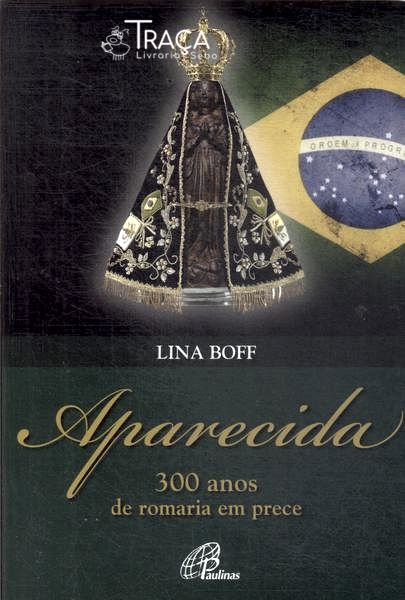 Aparecida: 300 Anos De Romaria Em Prece
