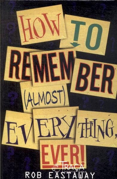 How To Remember Almost Everything, Ever!