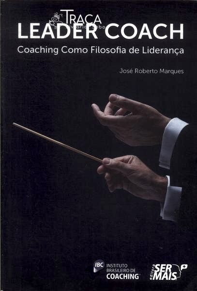 Leader Coach: Coaching Como Filosofia de Liderança