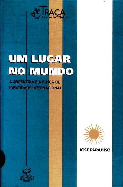 Um Lugar No Mundo: A Argentina E A Busca De Uma Identidade Internacional