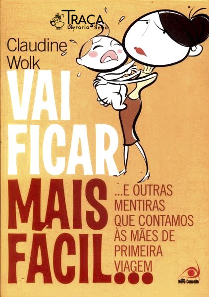Vai Ficar Mais Fácil... e Outras Mentiras Que Contamos Às Mães de Primeira Viagem
