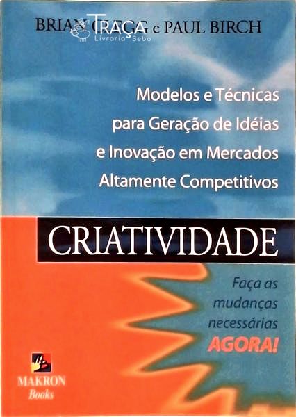 Criatividade: Modelos e Técnicas para Geração de Idéias e Inovação em Mercados Altamente Competitivo