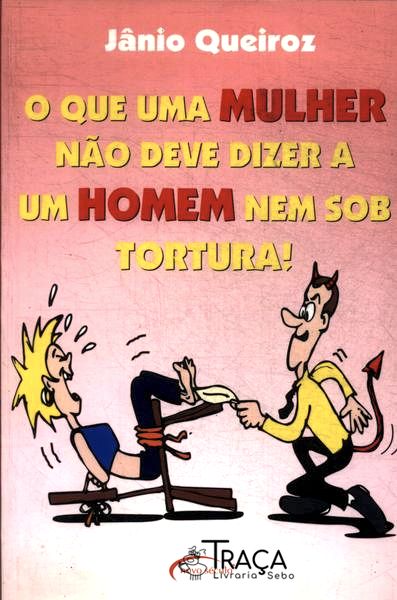 O Que Uma Mulher Não Deve Dizer a Um Homem Nem Sob Tortura