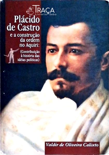 Plácido De Castro E A Construção Da Ordem No Aquiri (Autógrafo)