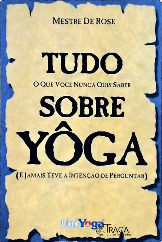 Tudo Sobre Yoga: o Que Você Nunca Quis Saber (e Jamais Teve Intenção de Perguntar)