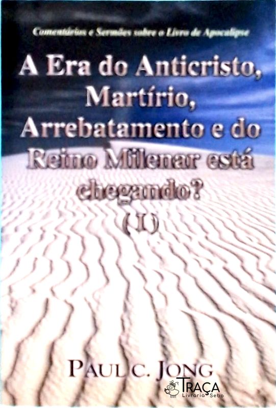 A Era Do Anticristo, Martírio, Arrebatamento E Do Reino Milenar Está Chegando? Vol 1