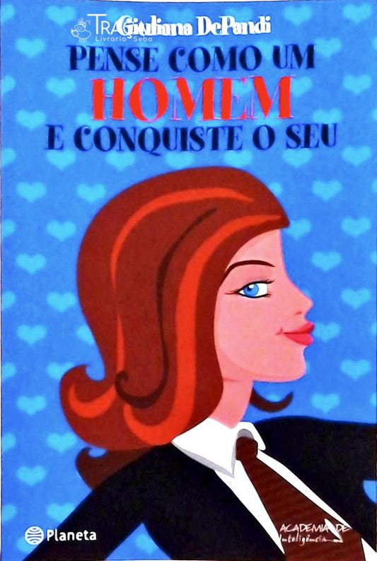 Pense Como Um Homem e Conquiste o Seu