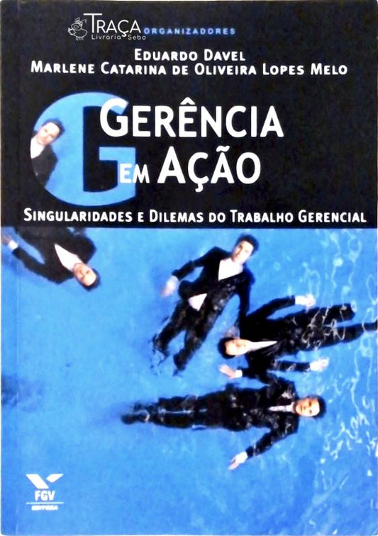 Gerencia em Ação - Singularidades e Dilemas do Trabalho Gerencial