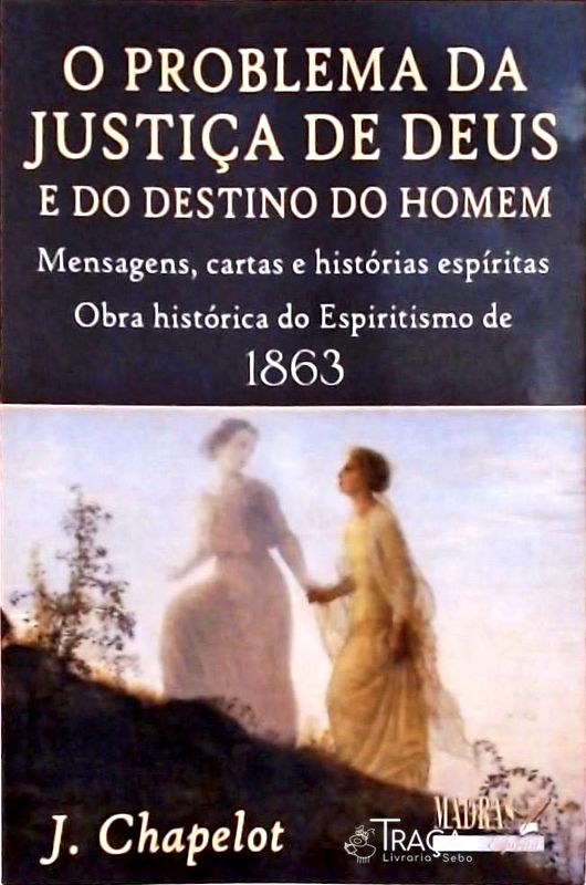O Problema da Justiça de Deus e do Destino do Homem - Mensagens, Cartas e Histórias Espíritas...