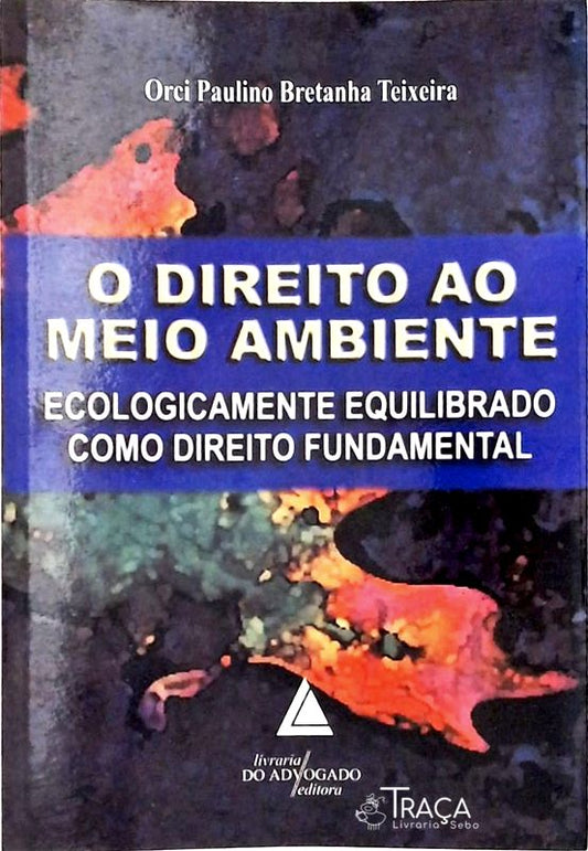 O Direito Ao Meio Ambiente Ecologicamente Equilibrado Como Direito Fundamental