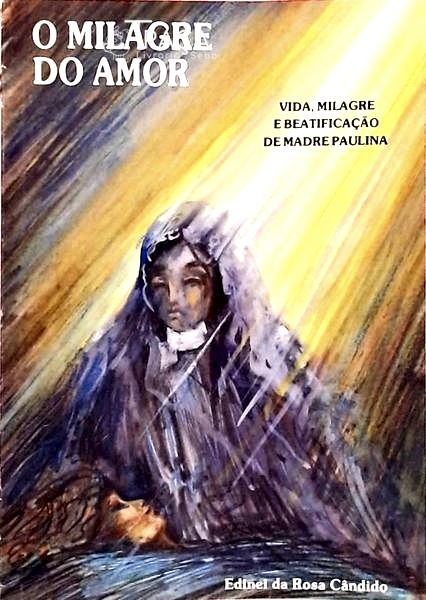 O Milagre do Amor - Vida, Milagre e Beatificação da Madre Paulina