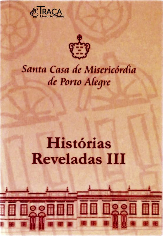 Santa Casa de Misericórdia de Porto Alegre - Histórias Reveladas Iii