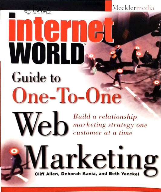 Internet World - Guide To One–to–one Web Marketing