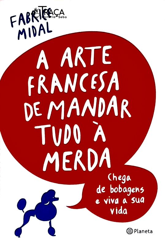 A Arte Francesa de Mandar Tudo À Merda - Chega de Bobagens e Viva a Sua Vida