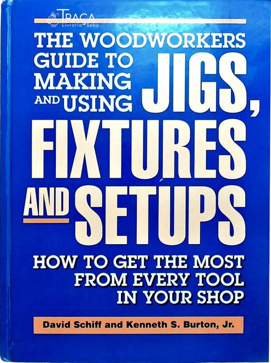 Woodworkers Guide To Making And Using Jigs, Fixtures, And Setups