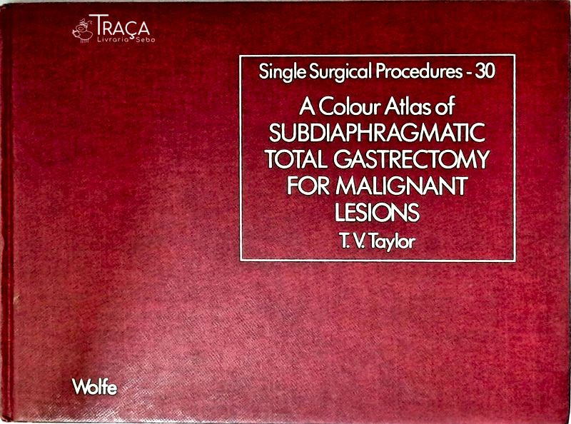 A Colour Atlas Of Subdiaphragmatic Total Gastrectomy For Malignant Lesions