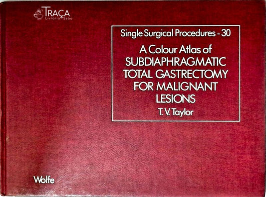 A Colour Atlas Of Subdiaphragmatic Total Gastrectomy For Malignant Lesions