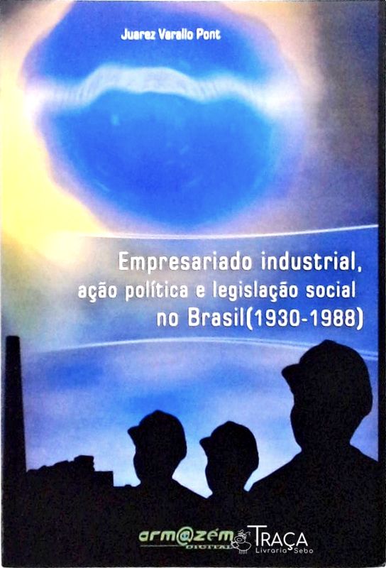 Empresariado Industrial, Ação Política e Legislação Social No Brasil - 1930 - 1988