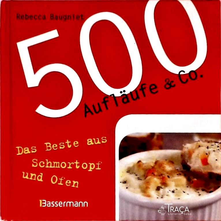 500 Aufläufe & Co. - das Beste Aus Schmortopf Und Ofen